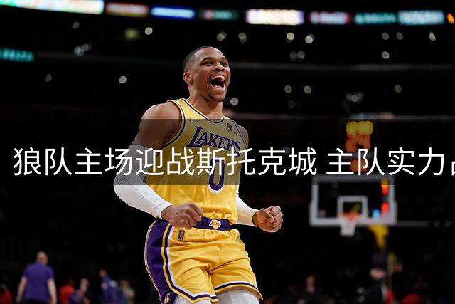 狼队主场迎战斯托克城 主队实力占优有望小胜